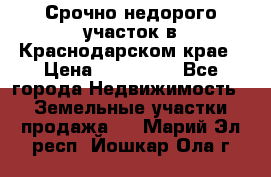 Срочно недорого участок в Краснодарском крае › Цена ­ 350 000 - Все города Недвижимость » Земельные участки продажа   . Марий Эл респ.,Йошкар-Ола г.